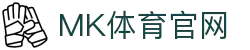 MK体育 (MKSPORTS)中国官方网站